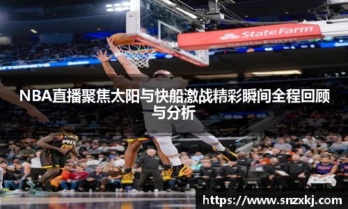 NBA直播聚焦太阳与快船激战精彩瞬间全程回顾与分析