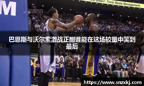 巴恩斯与沃尔索激战正酣谁能在这场较量中笑到最后