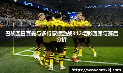 巴黎圣日耳曼与多特蒙德激战312精彩回顾与赛后分析